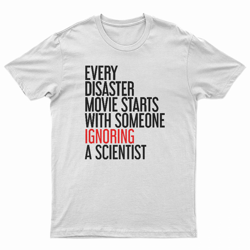 Every Disaster Movie Starts With Someone Ignoring A Scientist T-Shirt