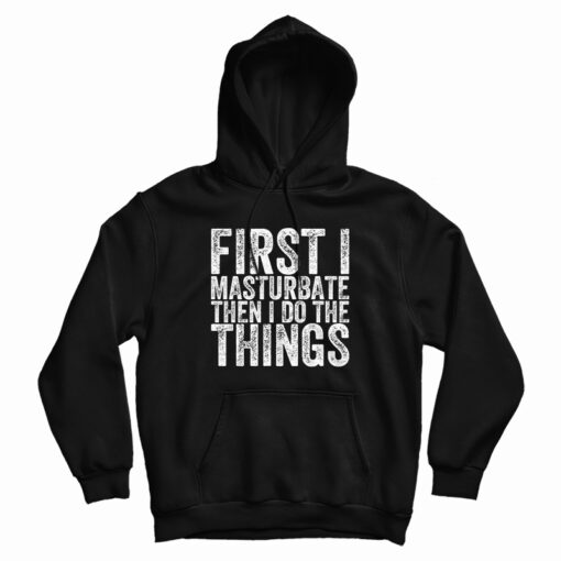 First I Masturbate Then I Do The Things Hoodie