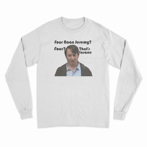 Four Naan Jeremy Four That's Insane Long Sleeve T-Shirt
