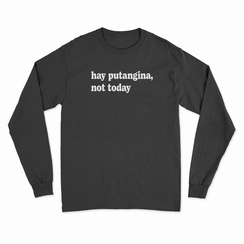 Hay Putangina Not Today Long Sleeve T-Shirt