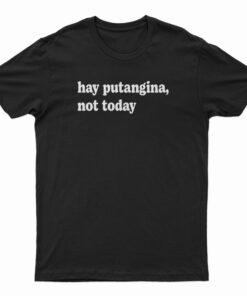 Hay Putangina Not Today T-Shirt