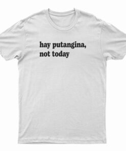 Hay Putangina Not Today T-Shirt