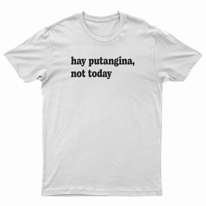 Hay Putangina Not Today T-Shirt