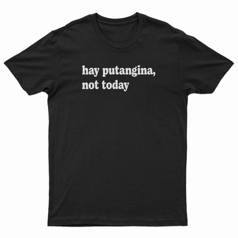Hay Putangina Not Today T-Shirt