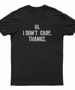 Hi I Don't Care Thanks T-Shirt