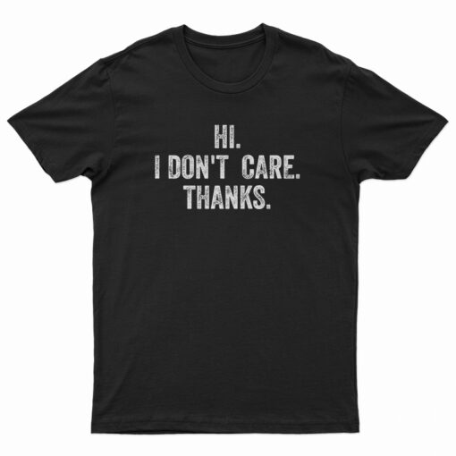 Hi I Don't Care Thanks T-Shirt