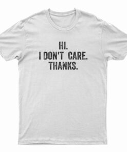 Hi I Don't Care Thanks T-Shirt