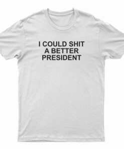 I Could Shit A Better President T-Shirt