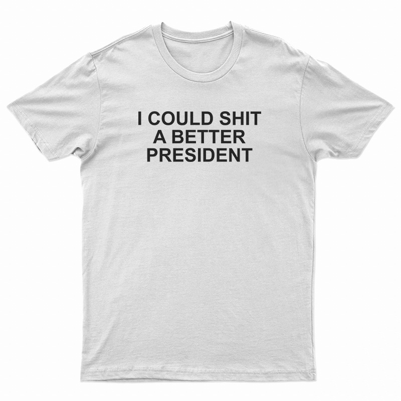 I Could Shit A Better President T-Shirt