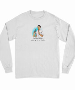 Oh I Don’t Drink Just Drugs For Me Thanks Long Sleeve T-Shirt