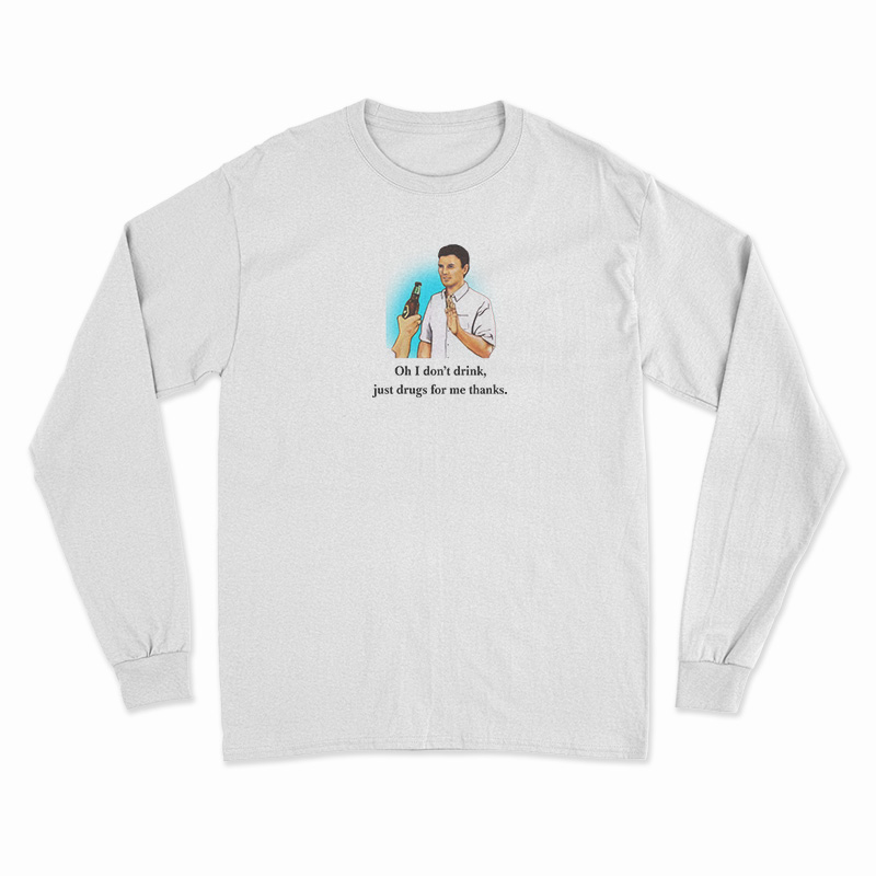 Oh I Don’t Drink Just Drugs For Me Thanks Long Sleeve T-Shirt