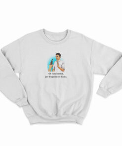 Oh I Don’t Drink Just Drugs For Me Thanks Sweatshirt
