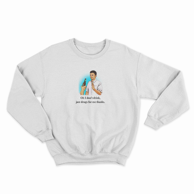 Oh I Don’t Drink Just Drugs For Me Thanks Sweatshirt