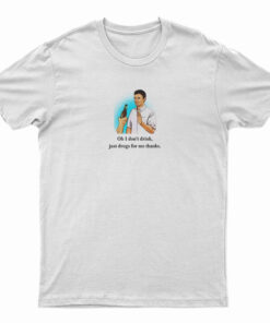 Oh I Don’t Drink Just Drugs For Me Thanks T-Shirt
