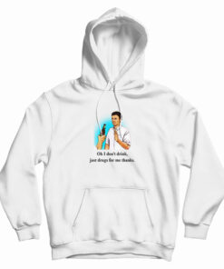 Oh I Don’t Drink Just Drugs For Me Thanks Hoodie