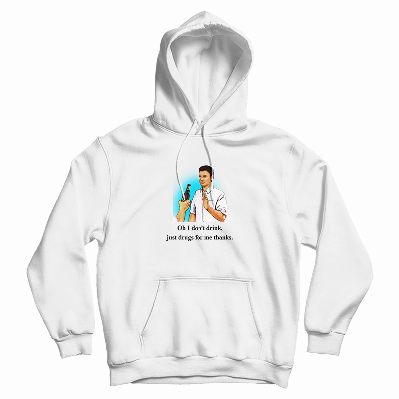 Oh I Don’t Drink Just Drugs For Me Thanks Hoodie