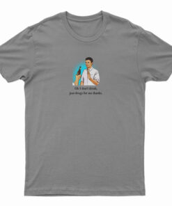 Oh I Don’t Drink Just Drugs For Me Thanks T-Shirt