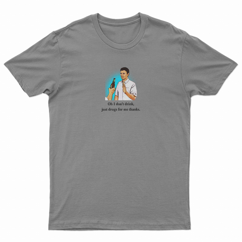 Oh I Don’t Drink Just Drugs For Me Thanks T-Shirt