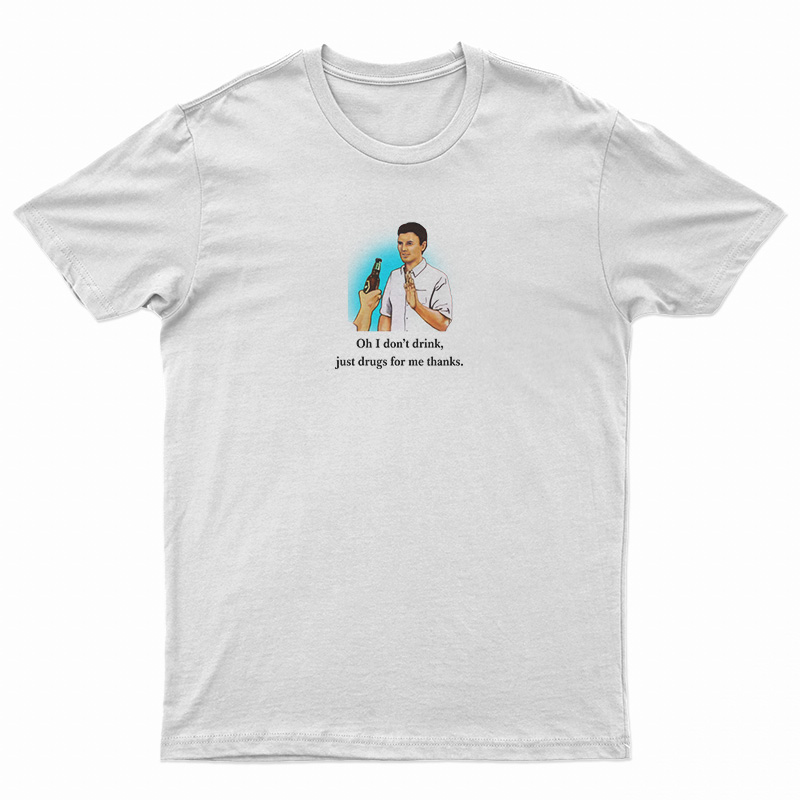 Oh I Don’t Drink Just Drugs For Me Thanks T-Shirt