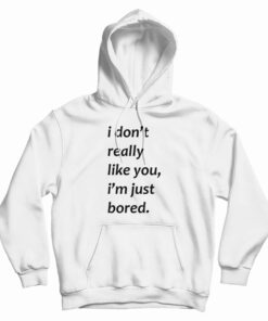 I Don’t Really Like You I’m Just Bored Hoodie