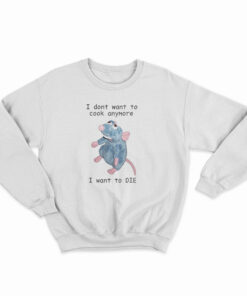 I Don't Want To Cook Anymore I Want To Die Sweatshirt