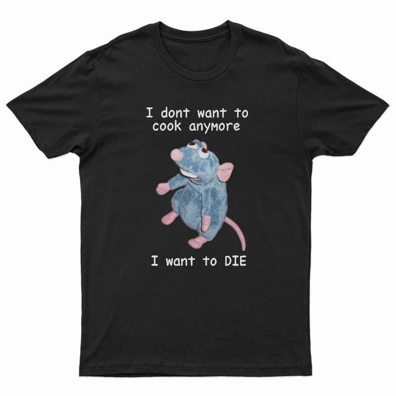 I Don't Want To Cook Anymore I Want To Die T-Shirt