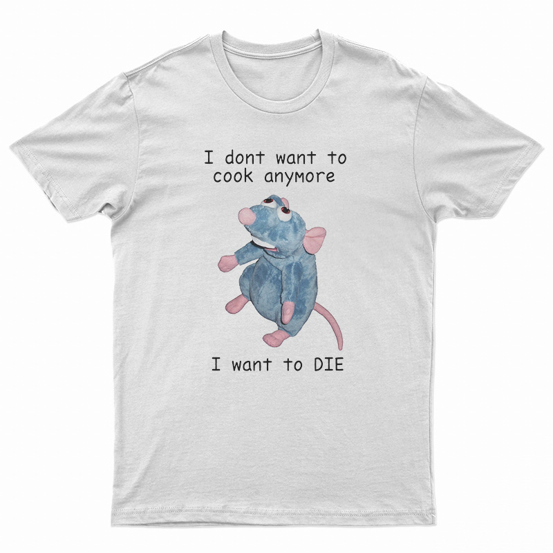 I Don't Want To Cook Anymore I Want To Die T-Shirt