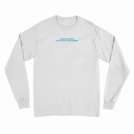 I Expect Nothing And I'm Still Disappointed Long Sleeve T-Shirt