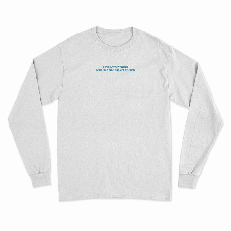 I Expect Nothing And I'm Still Disappointed Long Sleeve T-Shirt