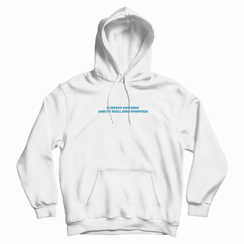 I Expect Nothing And I'm Still Disappointed Hoodie