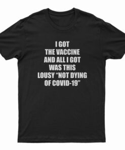 I Got The Vaccine And All I Got Was This Lousy Not Dying Of Covid-19 T-Shirt
