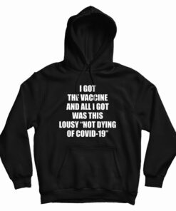 I Got The Vaccine And All I Got Was This Lousy Not Dying Of Covid-19 Hoodie