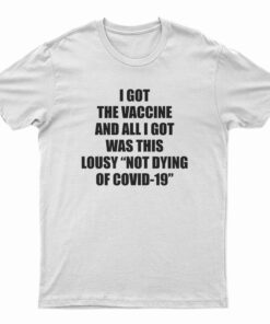 I Got The Vaccine And All I Got Was This Lousy Not Dying Of Covid-19 T-Shirt