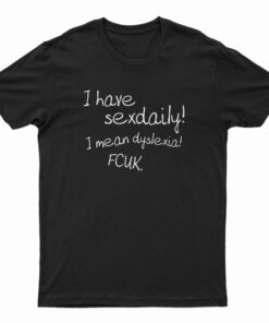 I Have Sex Daily I Mean Dyslexia Fcuk T-Shirt