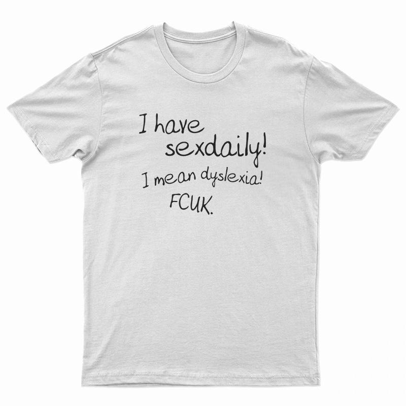 I Have Sex Daily I Mean Dyslexia Fcuk T-Shirt