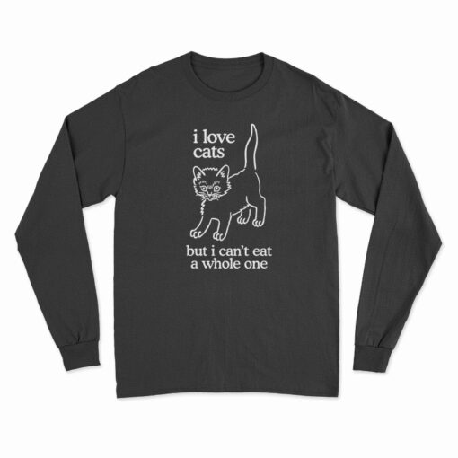 I Love Cats But I Can't Eat A Whole One Long Sleeve T-Shirt