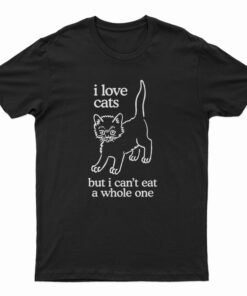 I Love Cats But I Can't Eat A Whole One T-Shirt