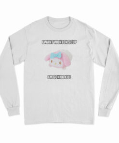 I Want Wonton Soup I'm Gonna Kill Long Sleeve T-Shirt
