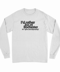 I'd Rather Be In Rochester It's Grim And Depressing Long Sleeve T-Shirt
