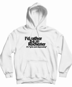 I'd Rather Be In Rochester It's Grim And Depressing Hoodie