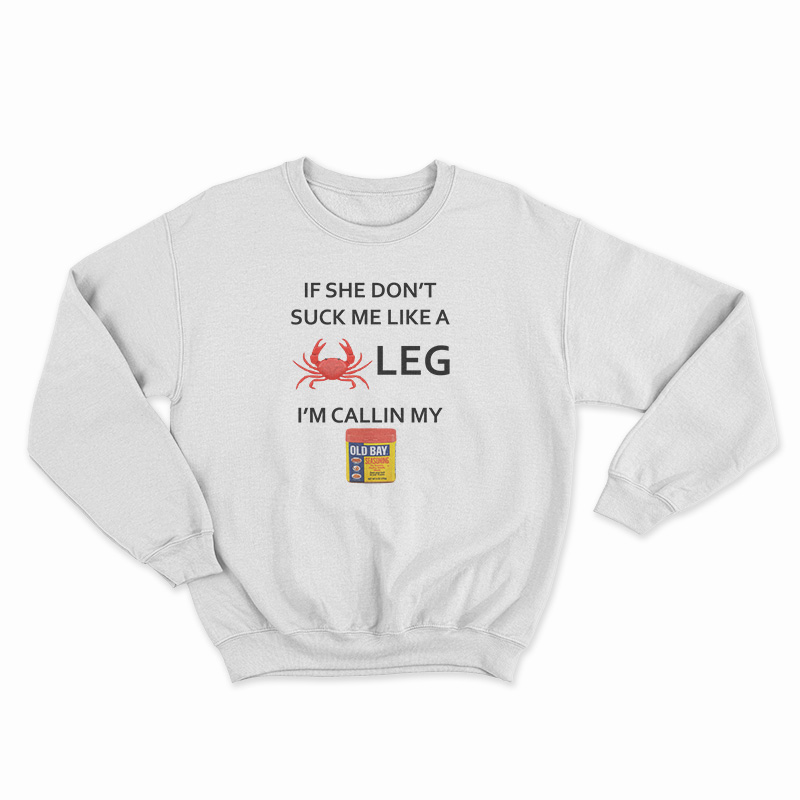 If She Don’t Suck Me Like A Crab Leg I’m Calling My Old Bay Seasoning Sweatshirt