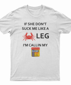 If She Don’t Suck Me Like A Crab Leg I’m Calling My Old Bay Seasoning T-Shirt