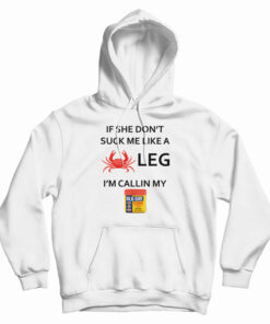 If She Don’t Suck Me Like A Crab Leg I’m Calling My Old Bay Seasoning Hoodie