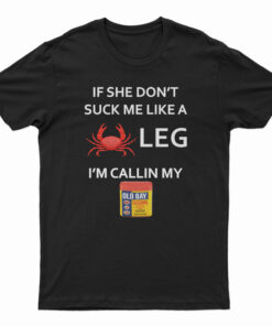 If She Don’t Suck Me Like A Crab Leg I’m Calling My Old Bay Seasoning T-Shirt