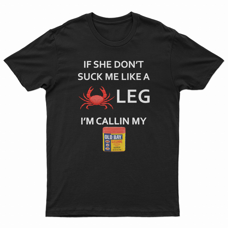 If She Don’t Suck Me Like A Crab Leg I’m Calling My Old Bay Seasoning T-Shirt