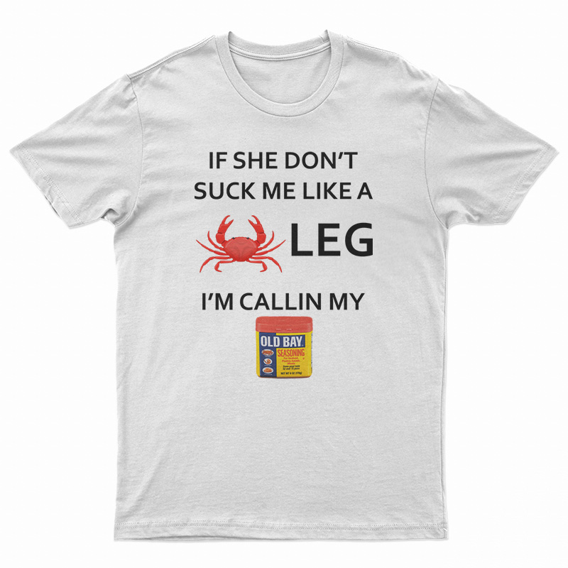 If She Don’t Suck Me Like A Crab Leg I’m Calling My Old Bay Seasoning T-Shirt