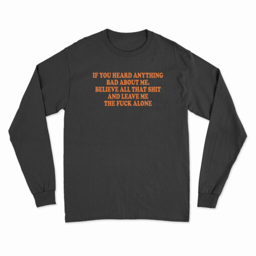 If You Heard Anything Bad About Me Long Sleeve T-Shirt