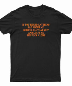If You Heard Anything Bad About Me T-Shirt