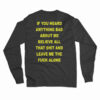 If You Heard Anything Bad About Me Believe All Long Sleeve T-Shirt