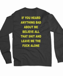 If You Heard Anything Bad About Me Believe All Long Sleeve T-Shirt